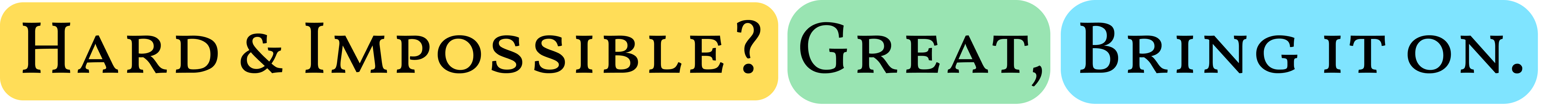 Hard & Impossible? Great, Bring It On.